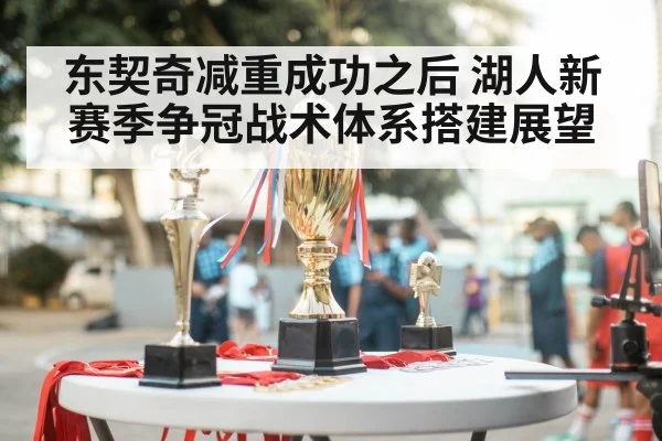 东契奇减重成功之后 湖人新赛季争冠战术体系搭建展望