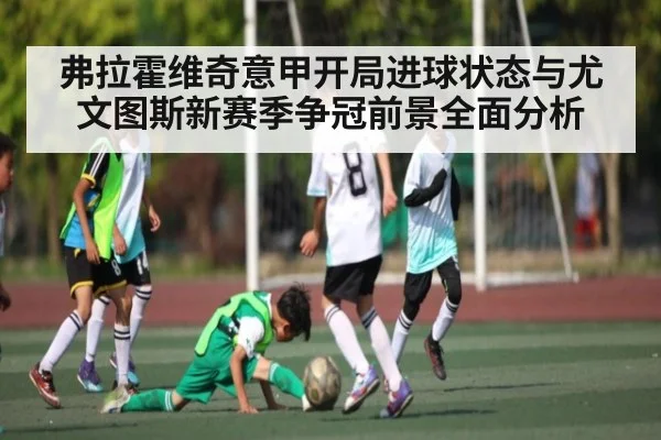 弗拉霍维奇意甲开局进球状态与尤文图斯新赛季争冠前景全面分析
