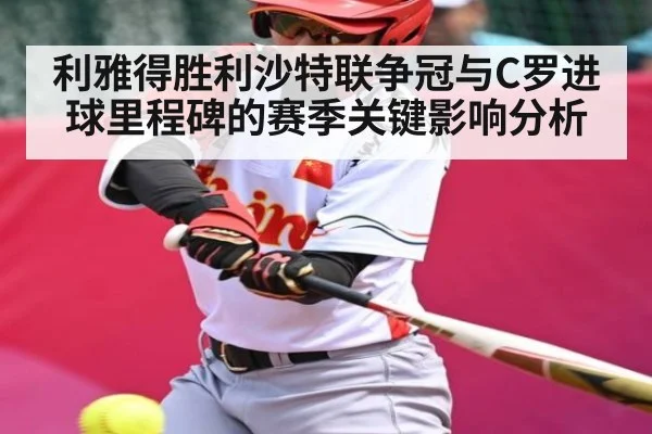 利雅得胜利沙特联争冠与C罗进球里程碑的赛季关键影响分析